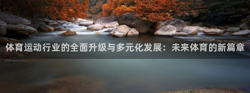 J9官网下载注册：体育运动行业的全面升级与多元化发展：未来体