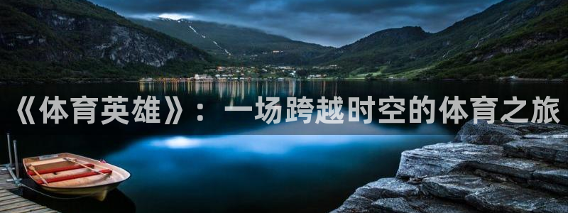 J9官网下载联系电话：《体育英雄》：一场跨越时空的体育之旅